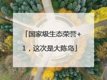 国家级生态荣誉+1，这次是大陈岛