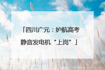 四川广元：护航高考 静音发电机“上岗”