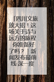 四川文旅放大招！这场关于诗与远方的旅程 你准备好了吗？｜新闻发布最前线·深一度
