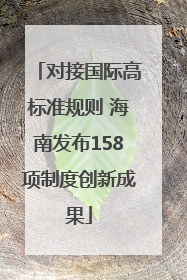 对接国际高标准规则 海南发布158项制度创新成果