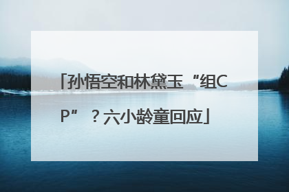 孙悟空和林黛玉“组CP”？六小龄童回应