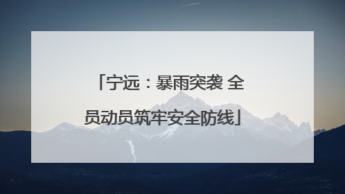 宁远：暴雨突袭 全员动员筑牢安全防线