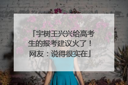 宇树王兴兴给高考生的报考建议火了！网友：说得很实在