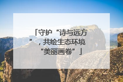 守护“诗与远方”，共绘生态环境“美丽画卷”