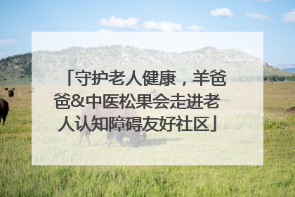 守护老人健康，羊爸爸&中医松果会走进老人认知障碍友好社区