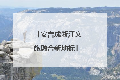 安吉成浙江文旅融合新地标