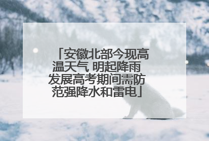 安徽北部今现高温天气 明起降雨发展高考期间需防范强降水和雷电