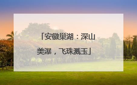 安徽巢湖：深山美瀑，飞珠溅玉