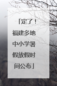 定了！福建多地中小学暑假放假时间公布