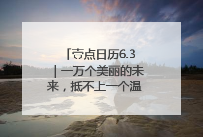 壹点日历6.3｜一万个美丽的未来，抵不上一个温暖的现在！早安