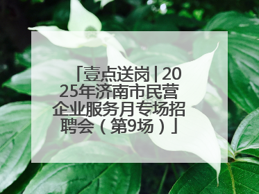 壹点送岗│2025年济南市民营企业服务月专场招聘会（第9场）