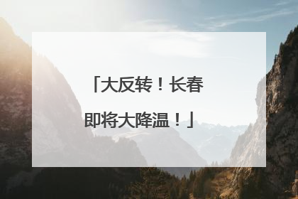 大反转！长春即将大降温！