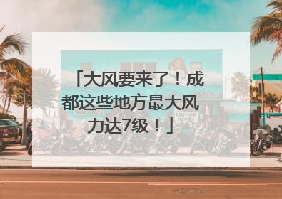 大风要来了！成都这些地方最大风力达7级！