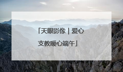 天眼影像｜爱心支教暖心端午