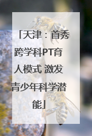 天津：首秀跨学科PT育人模式 激发青少年科学潜能