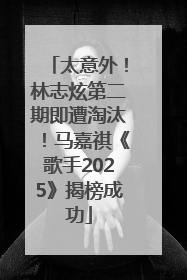 太意外！林志炫第二期即遭淘汰！马嘉祺《歌手2025》揭榜成功