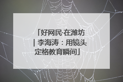 好网民·在潍坊｜李海涛：用镜头定格教育瞬间