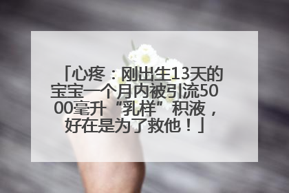 心疼：刚出生13天的宝宝一个月内被引流5000毫升“乳样”积液，好在是为了救他！