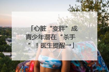 心脏“变胖”成青少年潜在“杀手”！医生提醒→
