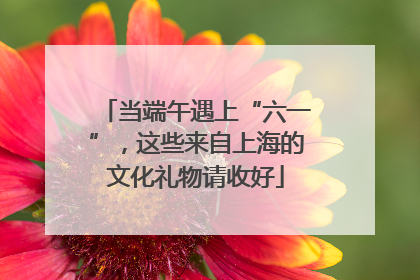 当端午遇上“六一”，这些来自上海的文化礼物请收好