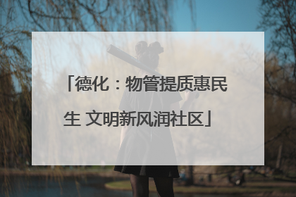 德化：物管提质惠民生 文明新风润社区