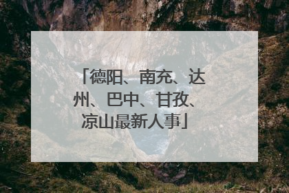 德阳、南充、达州、巴中、甘孜、凉山最新人事