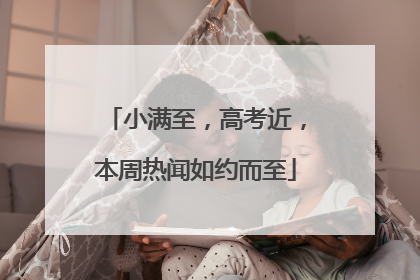 小满至，高考近，本周热闻如约而至