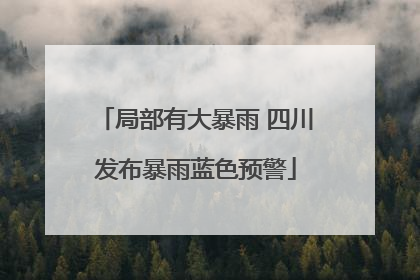 局部有大暴雨 四川发布暴雨蓝色预警