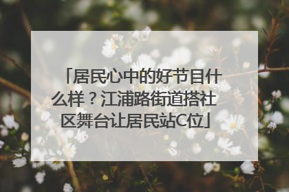 居民心中的好节目什么样？江浦路街道搭社区舞台让居民站C位