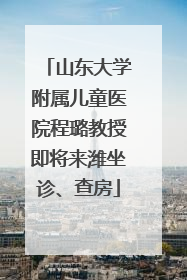 山东大学附属儿童医院程璐教授即将来潍坐诊、查房
