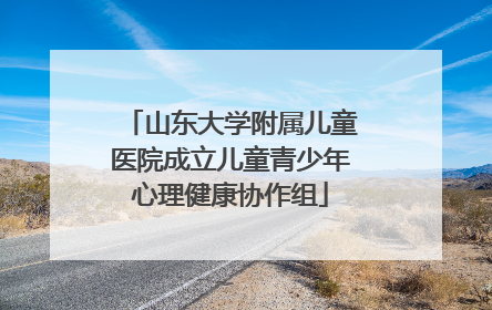 山东大学附属儿童医院成立儿童青少年心理健康协作组