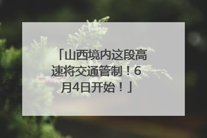 山西境内这段高速将交通管制！6月4日开始！