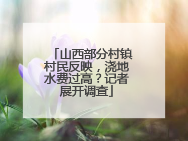 山西部分村镇村民反映，浇地水费过高？记者展开调查