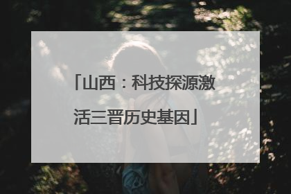 山西：科技探源激活三晋历史基因