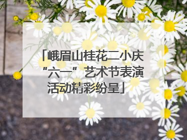 峨眉山桂花二小庆“六一”艺术节表演活动精彩纷呈