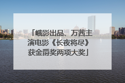 峨影出品、万茜主演电影《长夜将尽》获金爵奖两项大奖