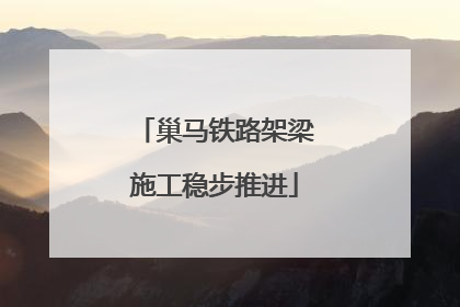 巢马铁路架梁施工稳步推进