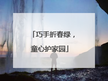 巧手折春绿，童心护家园