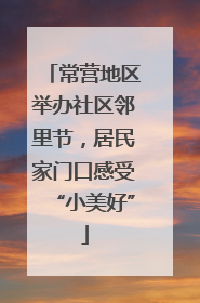 常营地区举办社区邻里节，居民家门口感受“小美好”