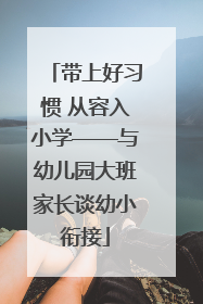 带上好习惯 从容入小学——与幼儿园大班家长谈幼小衔接