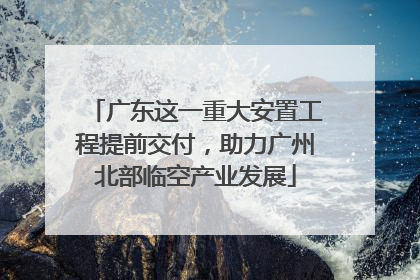 广东这一重大安置工程提前交付，助力广州北部临空产业发展