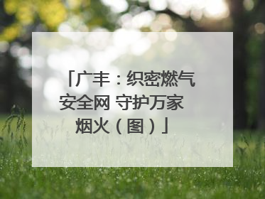 广丰：织密燃气安全网 守护万家烟火（图）