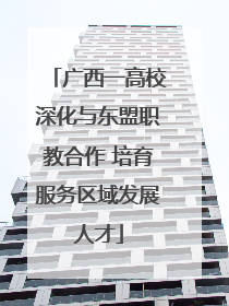 广西一高校深化与东盟职教合作 培育服务区域发展人才