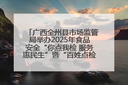广西全州县市场监管局举办2025年食品安全“你点我检 服务惠民生”暨“百姓点检日”活动启动仪式