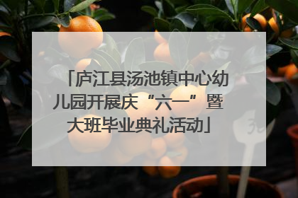 庐江县汤池镇中心幼儿园开展庆“六一”暨大班毕业典礼活动