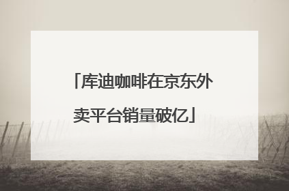 库迪咖啡在京东外卖平台销量破亿