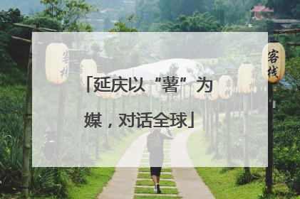 延庆以“薯”为媒，对话全球