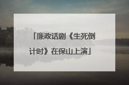 廉政话剧《生死倒计时》在保山上演
