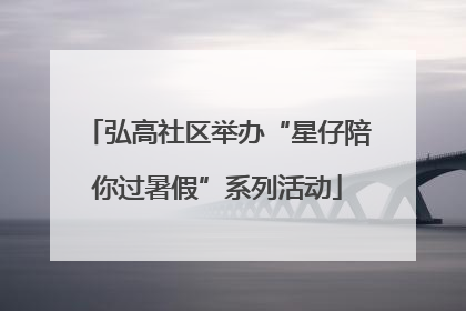 弘高社区举办“星仔陪你过暑假”系列活动