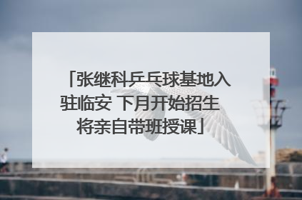 张继科乒乓球基地入驻临安 下月开始招生将亲自带班授课